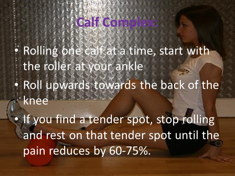 Calf Complex: Rolling one calf at a time, start with the roller at your